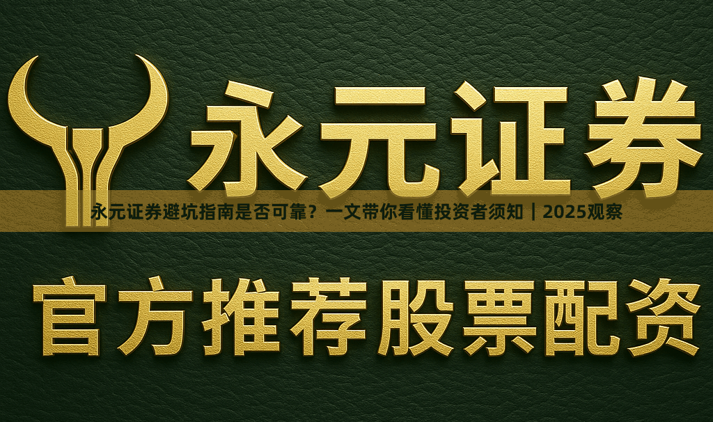 永元证券避坑指南是否可靠？一文带你看懂投资者须知｜2025观察