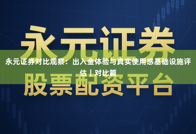 永元证券对比观察:出入金体验与真实使用感基础设施评估|对比篇