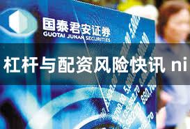 杠杆与配资风险快讯 ni