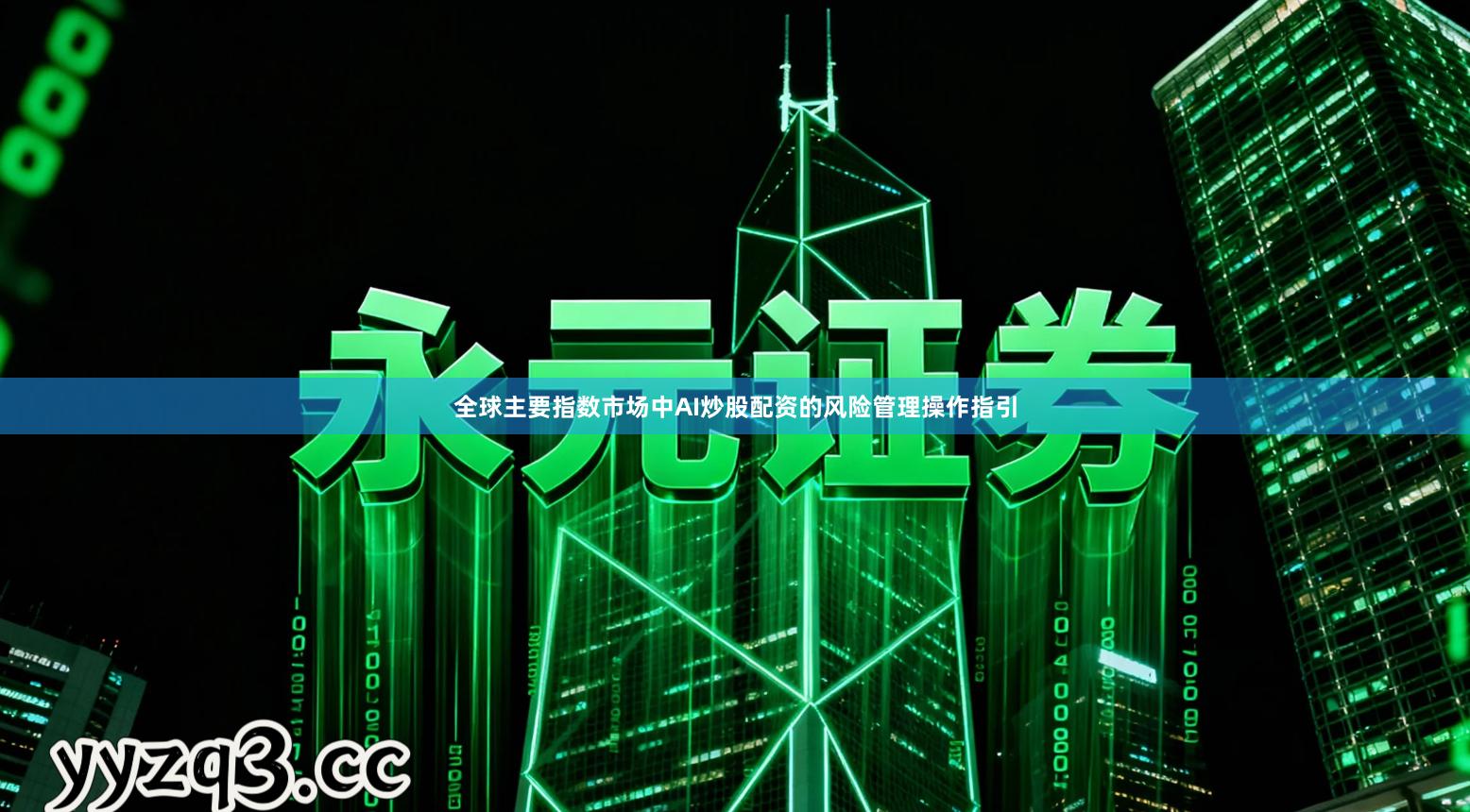 全球主要指数市场中AI炒股配资的风险管理操作指引