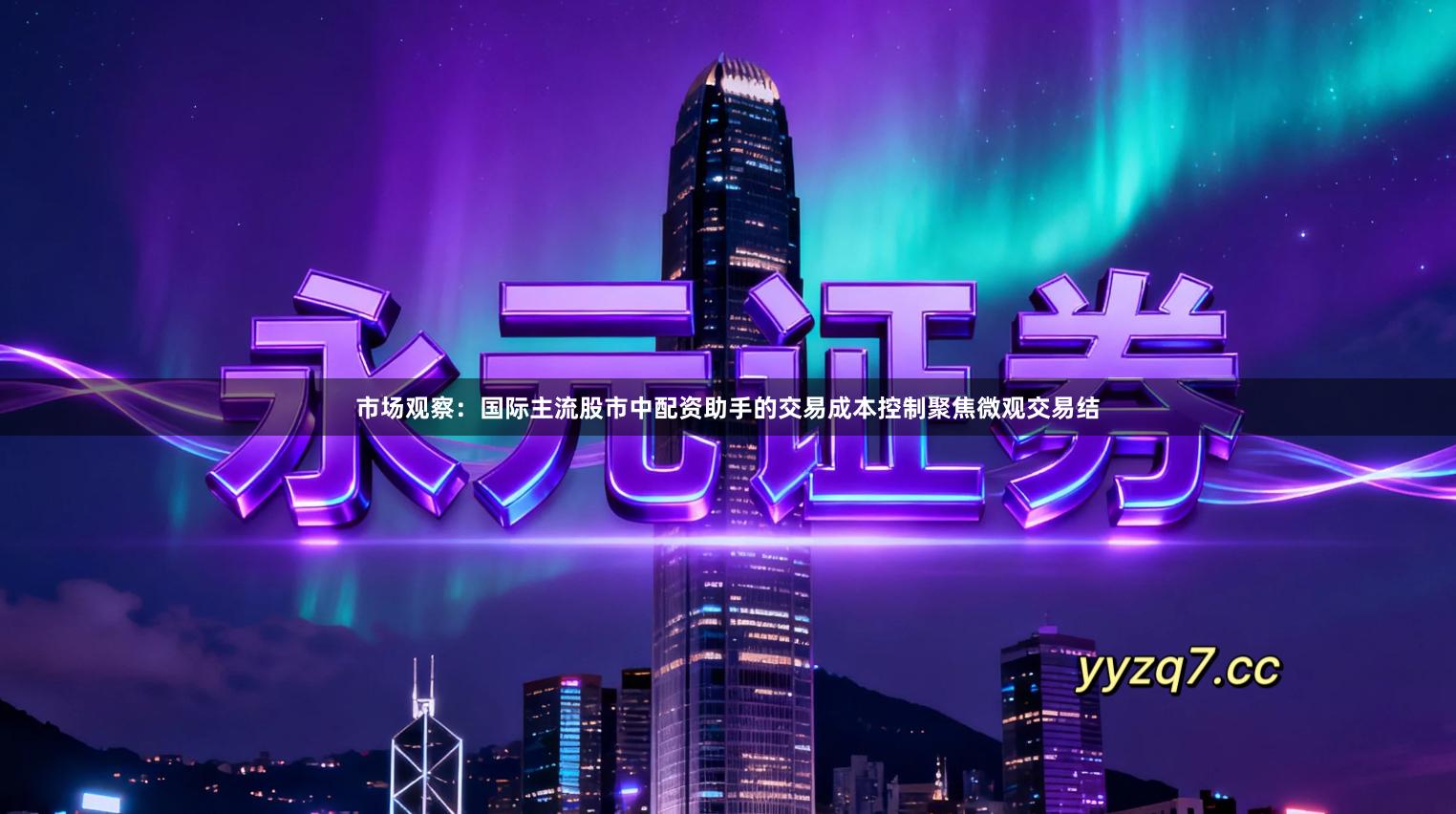 市场观察：国际主流股市中配资助手的交易成本控制聚焦微观交易结