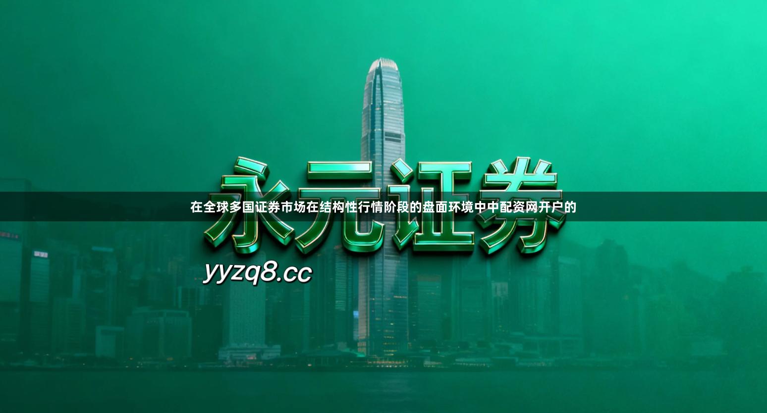 在全球多国证券市场在结构性行情阶段的盘面环境中中配资网开户的