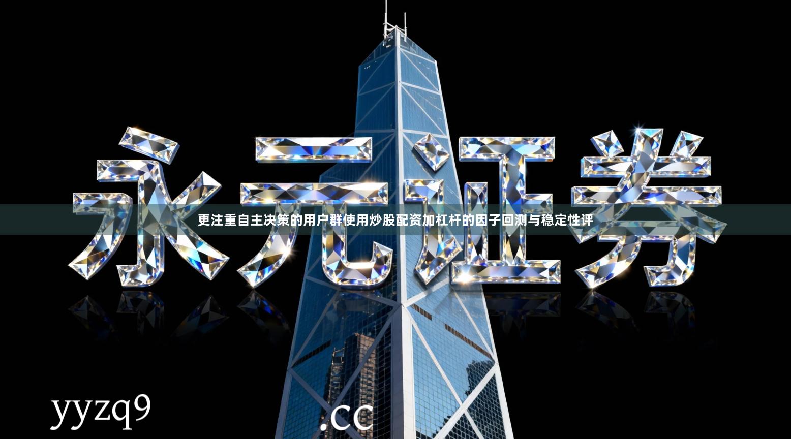 更注重自主决策的用户群使用炒股配资加杠杆的因子回测与稳定性评