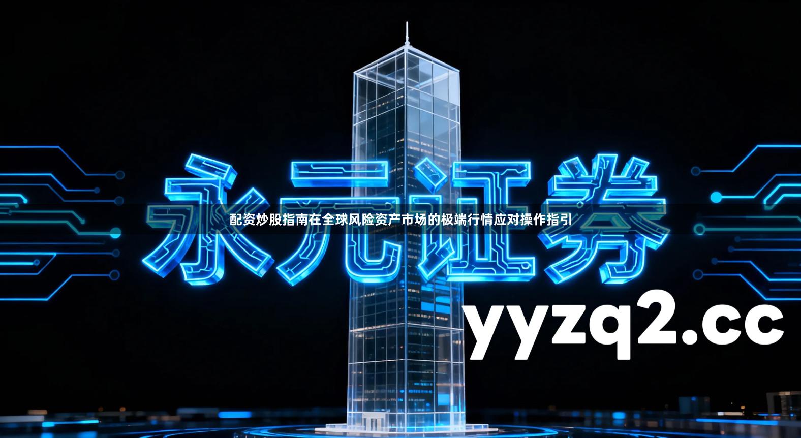配资炒股指南在全球风险资产市场的极端行情应对操作指引