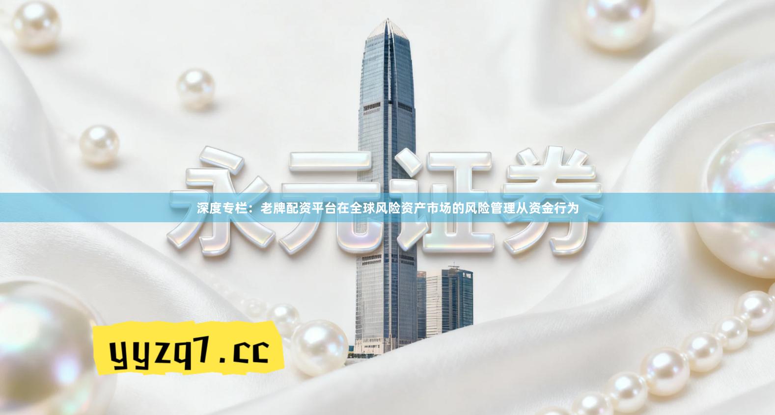 深度专栏：老牌配资平台在全球风险资产市场的风险管理从资金行为