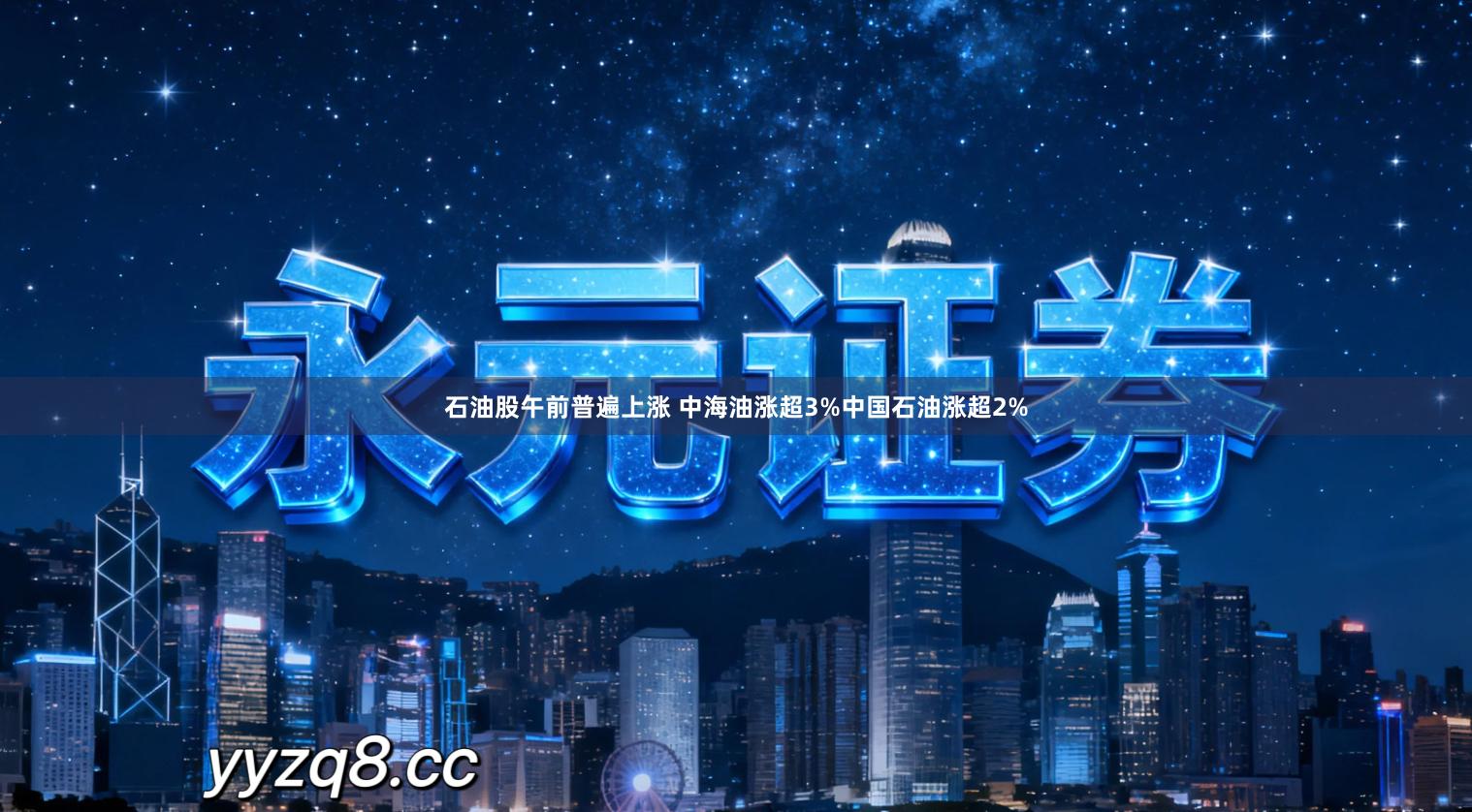 石油股午前普遍上涨 中海油涨超3%中国石油涨超2%
